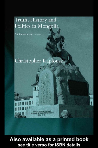 Truth, history and politics in Mongolia : the memory of heroes / Christopher Kaplonski.