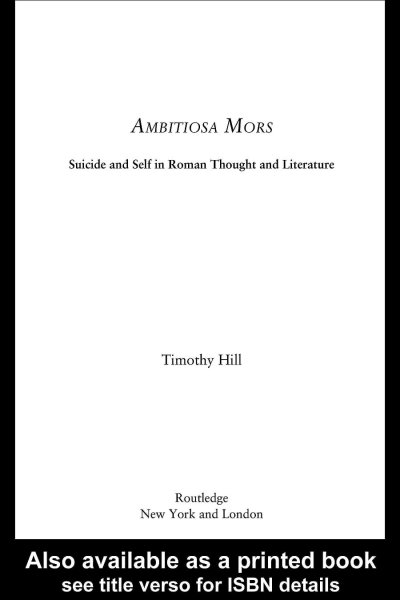 Ambitiosa mors : suicide and self in Roman thought and literature / Timothy Hill.