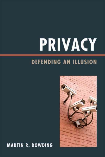 Privacy : defending an illusion / Martin R. Dowding.