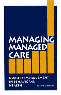 Managing managed care : quality improvements in behavioral health / Margaret Edmunds [and others], editors ; Committee on Quality Assurance and Accreditation Guidelines for Managed Behavioral Health Care, Division of Neuroscience and Behavioral Health [and] Division of Health Care Services, Institute of Medicine.
