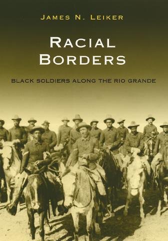 Racial borders : Black soldiers along the Rio Grande / James N. Leiker.