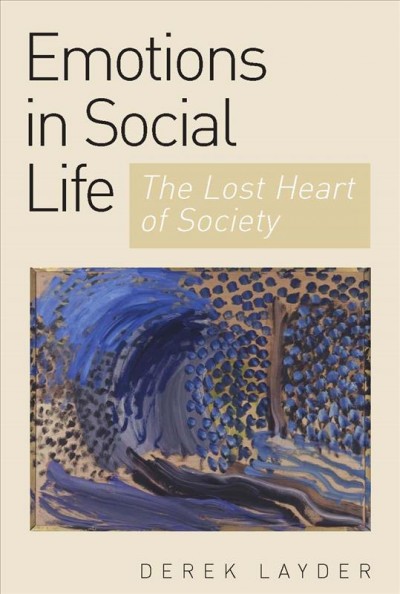 Emotion in social life : the lost heart of society / Derek Layder.