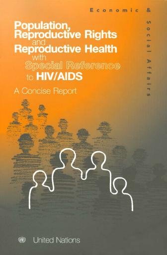 Population, reproductive rights and reproductive health with special reference to HIV/AIDS : a concise report / Department of Economic and Social Affairs, Population Division.