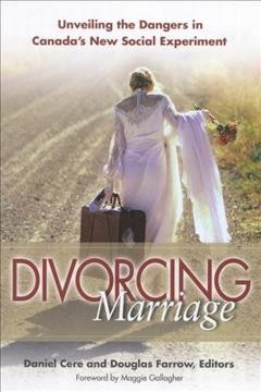 Divorcing marriage : unveiling the dangers in Canada's new social experiment / Daniel Cere and Douglas Farrow, editors ; foreword by Maggie Gallagher.