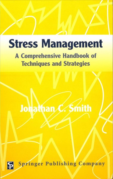 Stress management : a comprehensive handbook of techniques and strategies / Jonathan C. Smith.