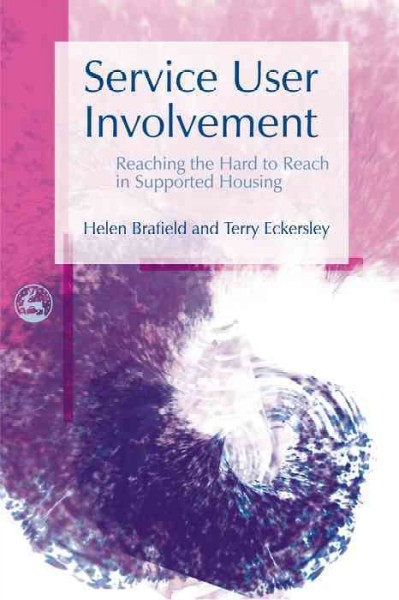 Service user involvement : reaching the hard to reach in supported housing / Helen Brafield and Terry Eckersley.
