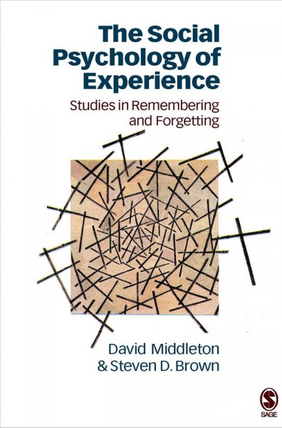 The social psychology of experience : studies in remembering and forgetting / David Middleton and Steven D. Brown.