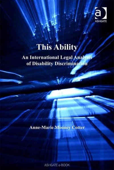 This ability : an international legal analysis of disability discrimination / Anne-Marie Mooney Cotter.