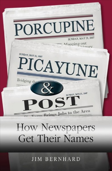 Porcupine, Picayune, & Post : how newspapers get their names / Jim Bernhard.
