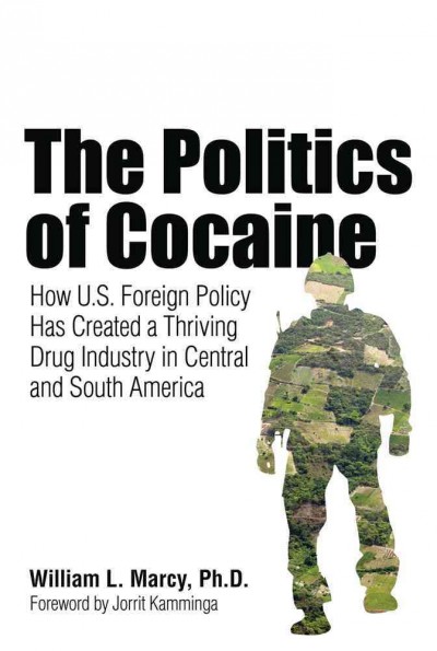 The politics of cocaine : how U.S. foreign policy has created a thriving drug industry in Central and South America / William L. Marcy ; foreword by Jorrit Kamminga.