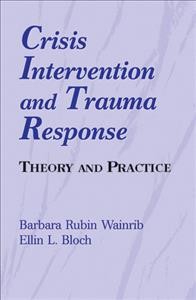 Crisis intervention and trauma response : theory and practice / Barbara Rubin Wainrib, Ellin L. Bloch.