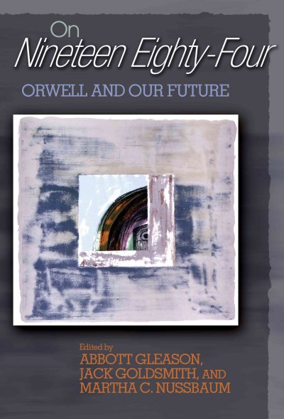 On nineteen eighty-four : Orwell and our future / edited by Abbott Gleason, Jack Goldsmith, and Martha C. Nussbaum.