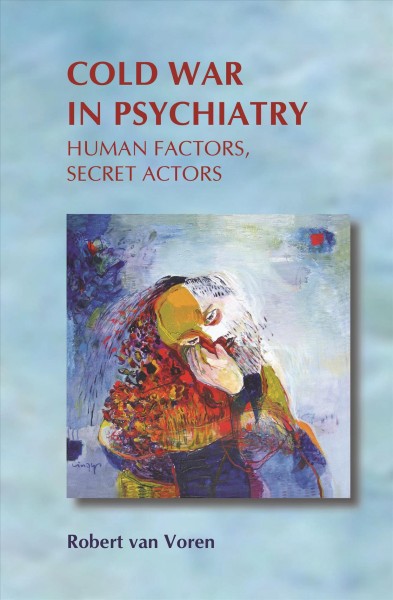 Cold War in psychiatry : human factors, secret actors / Robert van Voren.