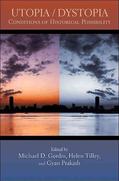 Utopia/dystopia : conditions of historical possibility / Michael D. Gordin, Helen Tilley, and Gyan Prakash, editors.