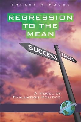 Regression to the mean : a novel of evaluation politics / by Ernest R. House.