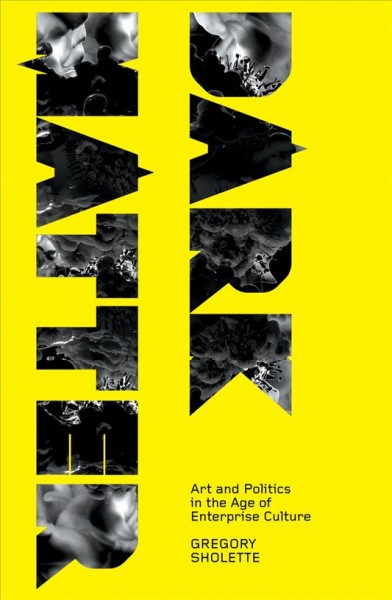 Dark matter : art and politics in the age of enterprise culture / Gregory Sholette.