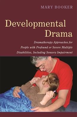 Developmental drama : dramatherapy approaches for people with profound or severe multiple disabilities, including sensory impairment / Mary Booker.