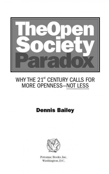 The open society paradox : why the 21st century calls for more openness-- not less / Dennis Bailey.