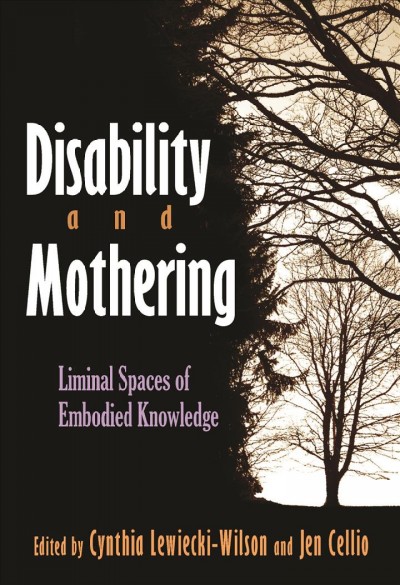 Disability and mothering : liminal spaces of embodied knowledge / edited by Cynthia Lewiecki-Wilson and Jen Cellio