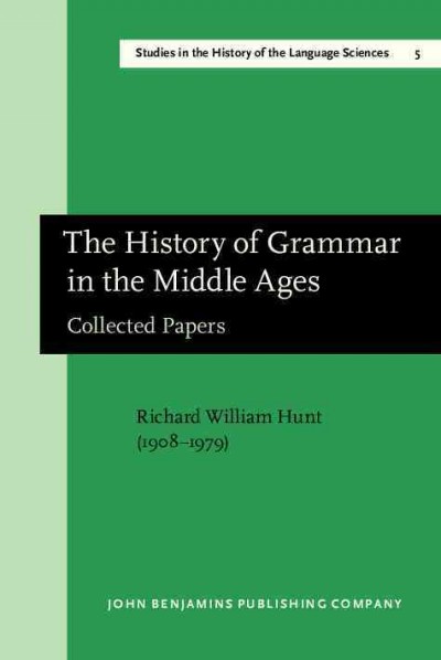 The history of grammar in the Middle Ages : collected papers / R.W. Hunt ; edited, with an introduction, a select bibliography, and indices by G.L. Bursill-Hall.