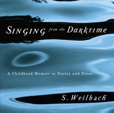 Singing from the darktime : a childhood memoir in poetry and prose / S. Weilbach.