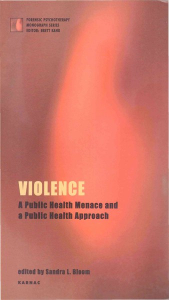 Violence : a public health menace and a public health approach / edited by Sandra L. Bloom.