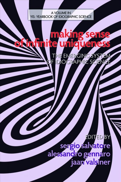 Making sense of infinite uniqueness : the emerging system of idiographic science / edited by Sergio Salvatore, Alessandro Gennaro, Jaan Valsiner.