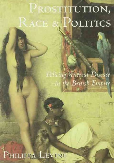 Prostitution, race, and politics : policing venereal disease in the British Empire / Philippa Levine.