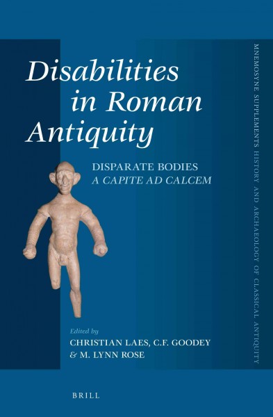 Disabilities in Roman antiquity : disparate bodies, a capite ad calcem / edited by Christian Laes, Chris Goodey, M. Lynn Rose.
