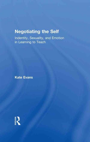 Negotiating the self : identity, sexuality, and emotion in learning to teach / Kate Evans.