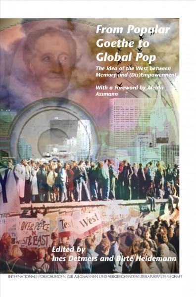 From popular Goethe to global pop : the idea of the West between memory and (dis)empowerment / with a foreword by Aleida Assmann ; edited by Ines Detmers and Birte Heidemann.