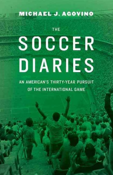 The soccer diaries : an American's thirty-year pursuit of the international game / Michael J Agovino.