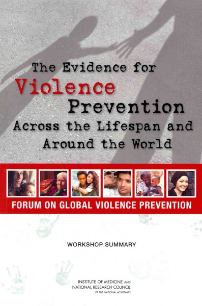 The evidence for violence prevention across the lifespan and around the world : workshop summary / Leigh Carroll, Megan M. Perez, and Rachel M. Taylor, rapporteurs ; Forum on Global Violence Prevention, Board on Global Health, Institute of Medicine and National Research Council of the National Academies.