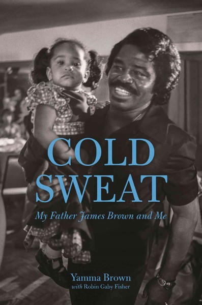 Cold sweat : my father James Brown and me / Yamma Brown, Robin Gaby Fisher.