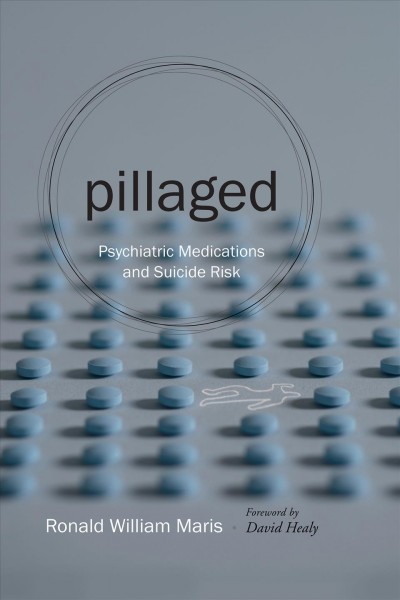 Pillaged : psychiatric medications and suicide risk / Ronald William Maris ; foreword by David Healy.