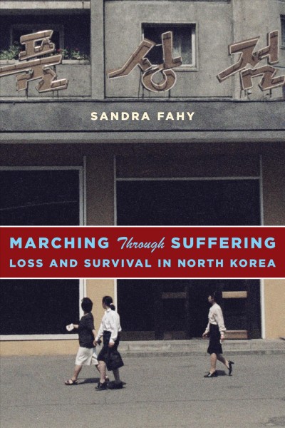 Marching through suffering : loss and survival in North Korea / Sandra Fahy.