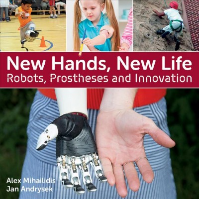 New hands, new life : robots, prostheses and innovation / Alex Mihailidis, Jan Andrysek.