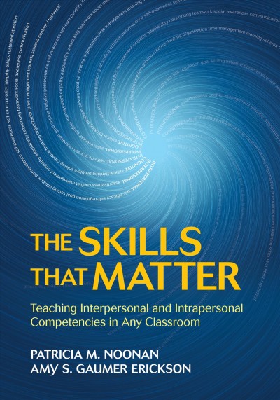 The skills that matter : teaching interpersonal and intrapersonal competencies in any classroom / Patricia M. Noonan, Amy S. Gaumer Erickson.