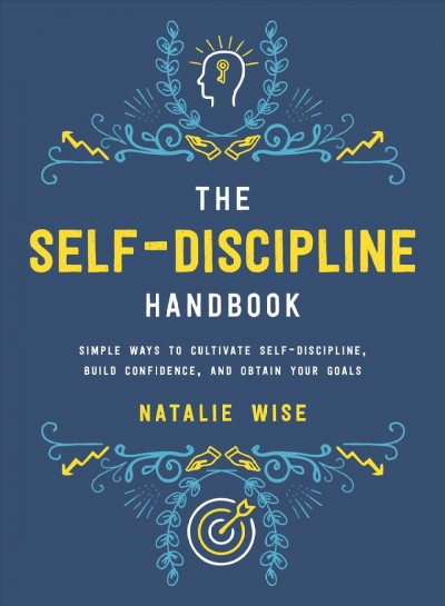 The self-discipline handbook : simple ways to cultivate self-discipline, build confidence, and obtain your goals / Natalie Wise.