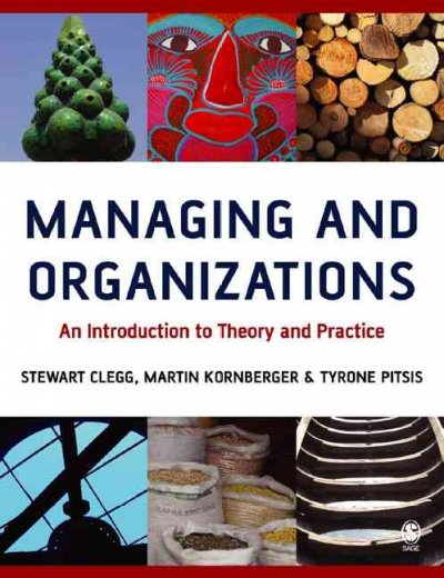 Managing and organizations : an introduction to theory and practice / Stewart Clegg, Martin Kornberger, and Tyrone Pitsis.
