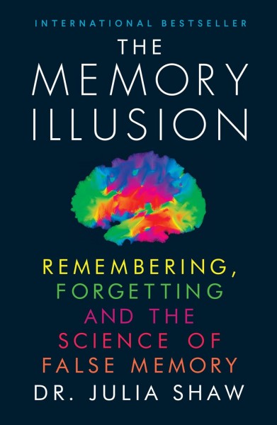 The memory illusion : Remembering, forgetting, and the science of false memory Julia Shaw.