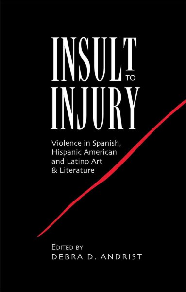 Insult to Injury : Violence in Spanish, Hispanic American and Latino Art & Literature.