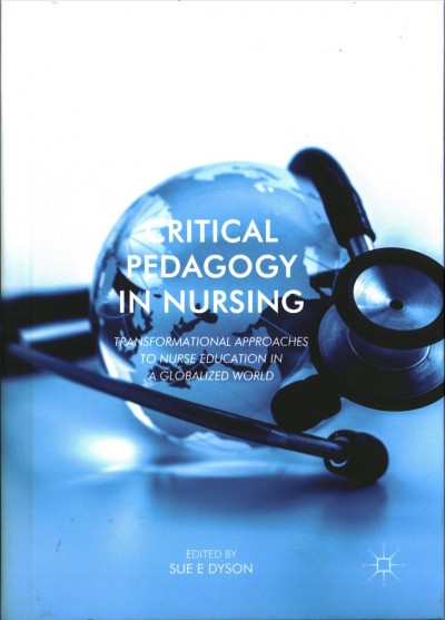 Critical pedagogy in nursing : transformational approaches to nurse education in a globalized world / edited by Sue Dyson.