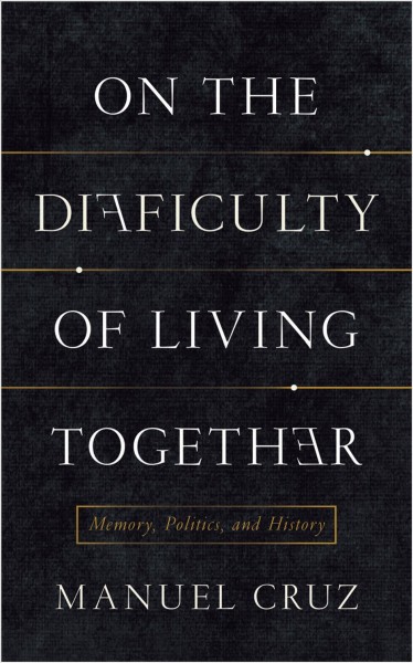 On the difficulty of living together : memory, politics, and history / Manuel Cruz ; translated by Richard Jacques.