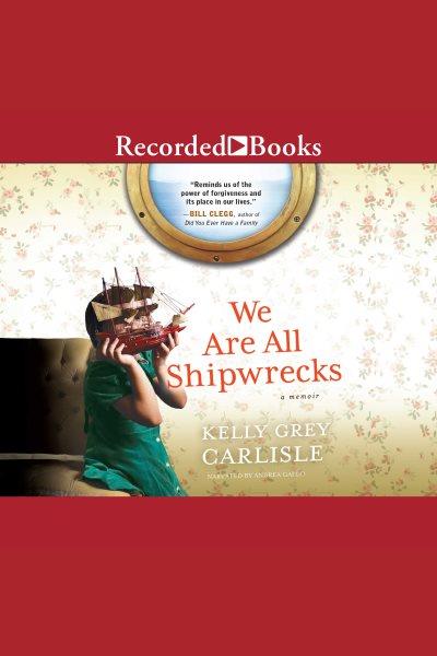 We are all shipwrecks [electronic resource] : a memoir / Kelly Grey Carlisle.