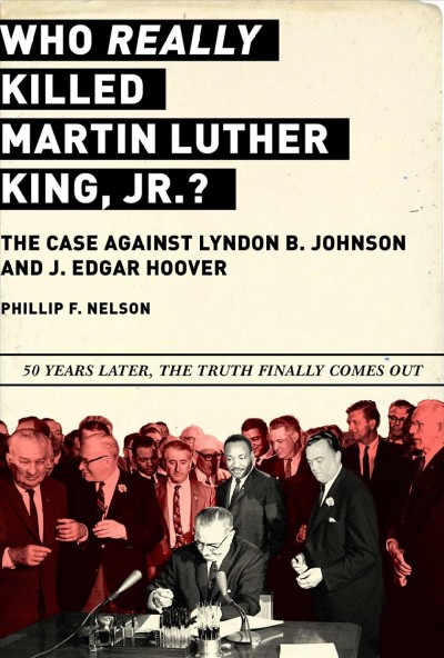 Who really killed Martin Luther King Jr.? : the case against Lyndon B. Johnson and J. Edgar Hoover / Phillip F. Nelson.