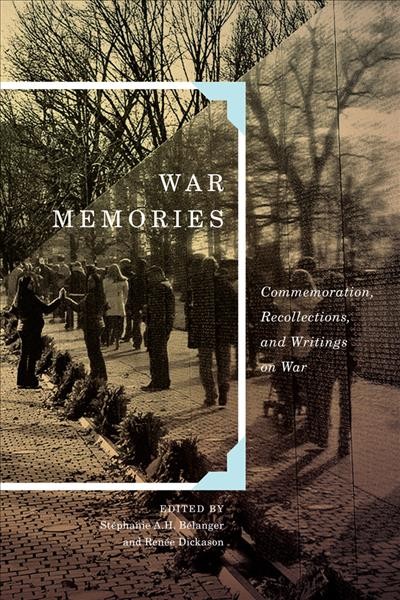 War memories : commemoration, recollections, and writings on war / edited by Stéphanie A.H. Bélanger and Renée Dickason.