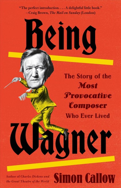 Being Wagner : the story of the most provocative composer who ever lived / Simon Callow.