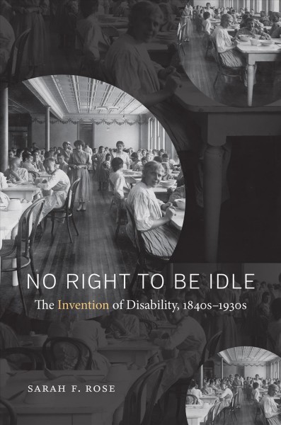 No right to be idle : the invention of disability, 1850-1930 / Sarah F. Rose.