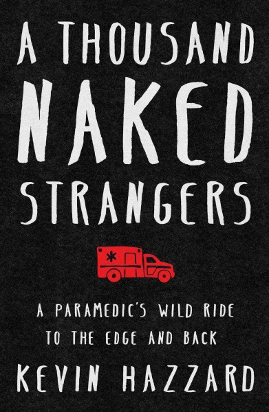 A thousand naked strangers : a paramedics' wild ride to the edge and back / Kevin Hazzard.